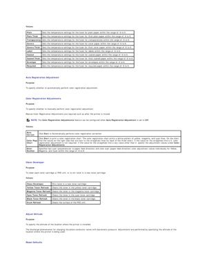 Page 155Values:  
   
Auto Registration Adjustment  
Purpose:  
To specify whether to automatically perform color registration adjustment.  
   
Color Registration Adjustments  
Purpose:  
To specify whether to manually perform color registration adjustment.  
Manual Color Registration Adjustments are required such as after the printer is moved.   
Values:  
   
Clean Developer  
Purpose:  
To clean each toner cartridge or PHD unit, or to stir toner in a new toner cartridge.  
Values:  
   
Adjust Altitude...