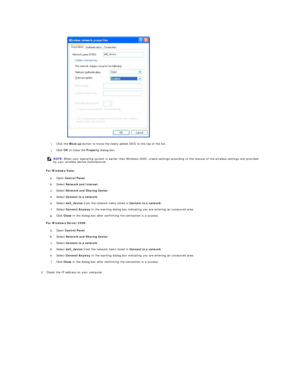 Page 187i.   Click the  Move up  button to move the newly added SSID to the top of the list.   
 
j.   Click  OK  to close the  Property  dialog box.   
 
For Windows Vista:  
a.   Open  Control Panel .   
 
b.   Select  Network and Internet .   
 
c.   Select  Network and Sharing Center .   
 
d.   Select  Connect to a network .   
 
e.   Select  dell_device  from the network items listed in  Connect to a network .   
 
f.   Select  Connect Anyway  in the warning dialog box indicating you are entering an...