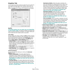 Page 112Basic Printing
7
Graphics Tab
Use the following Graphic options to adjust the print quality for 
your specific printing needs. See “Printing a Document” on 
page 4 for more information on accessing printer properties. 
Click the 
Graphic tab to display the properties shown below.
Quality
The Quality options you can select may vary depending 
on your printer model.
 The higher the setting, the sharper the 
clarity of printed characters and graphics. The higher setting also 
may increase the time it takes...