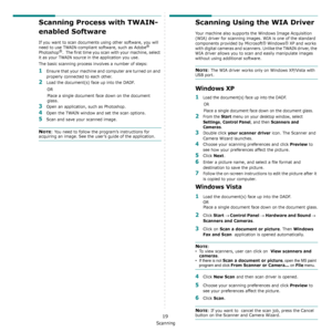 Page 124Scanning
19
Scanning Process with TWAIN-
enabled Software 
If you want to scan documents using other software, you will 
need to use TWAIN-compliant software, such as Adobe®  
Photoshop®.  The first time you scan with your machine, select 
it as your TWAIN source in the application you use. 
The basic scanning process involves a number of steps:
1Ensure that your machine and computer are turned on and 
properly connected to each other.
2Load the document(s) face up into the DADF.
OR
Place a single...