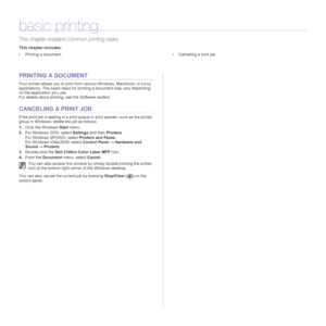 Page 4242| Basic printing
basic printing
This chapter explains common printing tasks.
This chapter includes:
• Printing a document • Canceling a print job
PRINTING A DOCUMENT
Your printer allows you to print from various Windows, Macintosh, or Linux 
applications. The exact steps for printing a document may vary depending 
on the application you use.
For details about printing, see the Software section.
CANCELING A PRINT JOB
If the print job is waiting in a print queue or print spooler, such as the printer...