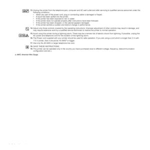 Page 66 | Safety information
13.Unplug the printer from the telephone jack, computer and AC wall outlet and refer servicing to qualified service personnel under the 
following conditions:
• When any part of the power cord, plug or connecting cable is damaged or frayed.
• If liquid has been spilled into the printer. 
• If the printer has been exposed to rain or water.
• If the printer does not operate properly after instructions have been followed.
• If the printer has been dropped, or the cabinet appears...