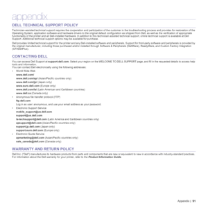 Page 91Appendix | 91
appendix
DELL TECHNICAL SUPPORT POLICY 
Technician-assisted technical support requires the cooperation and participation of the customer in the troubleshooting process and provides for restoration of the 
Operating System, application software and hardware drivers to the original default configuration as shipped from Dell, as well as the verification of appropriate 
functionality of the printer and all Dell-installed hardware. In addition to this technician assisted technical support,...