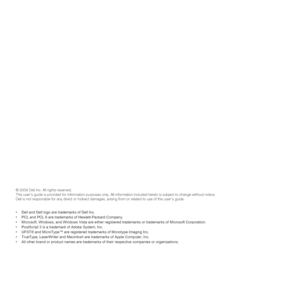 Page 98© 2009 Dell Inc. All rights reserved.
This user’s guide is provided for information purposes only. All information included herein is subject to change without notice.
Dell is not responsible for any direct or indirect damages, arising from or related to use of this user’s guide.
• Dell and Dell logo are trademarks of Dell Inc.
• PCL and PCL 6 are trademarks of Hewlett-Packard Company.
• Microsoft, Windows, and Windows Vista are either registered trademarks or trademarks of Microsoft Corporation.
•...