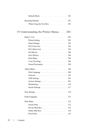 Page 12FILE LOCATION:  C:\Users\fxstdpc-
admin\Desktop\30_UG??\Mioga_SFP_UG_FM\Mioga_SFP_UG_FM\Mioga-
SFP-UGTOC.fm
10Contents
Refresh Mode. . . . . . . . . . . . . . . . . .  281
Resetting Defaults
 . . . . . . . . . . . . . . . . . .  281
When Using the Tool Box
. . . . . . . . . . . .  281
19 Understanding the Printer Menus. . . .  283
Report / List . . . . . . . . . . . . . . . . . . . . .  283
Printer Setting
. . . . . . . . . . . . . . . . . .  283
Panel Settings
. . . . . . . . . . . . . . . . . .  283...