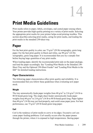 Page 211DELL CONFIDENTIAL – PRELIMINARY 9/13/10 - FOR PROOF ONLY
Print Media Guidelines209
14
Print Media Guidelines
Print media refers to paper, labels, envelopes, and coated paper among others. 
Your printer provides high-quality printing on a variety of print media. Selecting 
the appropriate print media for your printer helps avoid printing troubles. This 
section describes selecting print media, caring for print media, and loading the 
print media in the standard 250-sheet tray.
Paper
For the best print...