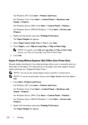 Page 244242Printing
For Windows XP: Click start Printers and Faxes.
For Windows Vista: Click 
Star t Control Panel Hardware and 
Sound
 Printers.
For Windows Server 2008: Click 
Star t Control Panel Printers.
For Windows Server 2008 R2/Windows 7: Click 
Start Devices and 
Printers
.
2Right-click the printer and select Printing Preferences.
The 
Paper/Output tab appears.
3Select Paper Source from Tray 1, Tr a y  2, and Auto.
4From Duplex, select Flip on Long Edge or Flip on Short Edge.
 NOTE: For details...