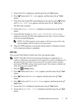 Page 65Installing Optional Accessories63
5Ensure that WPS is displayed, and then press the   (Set) button.
6Press  button until PIN Code appears, and then press the   (Set) 
button.
7Write down the 8-digit PIN code displayed on the panel or press   button 
until 
Print PIN Code appears, and then press the   (Set) button.
The PIN code is printed.
8Ensure that Start Config. is displayed, and then press the   (Set) 
button.
9Ensure that the message Please wait Wireless Setting is 
displayed, and enter the PIN code...