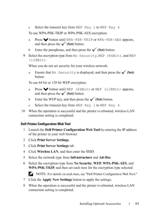 Page 67Installing Optional Accessories65
cSelect the transmit key from WEP Key 1 to WEP Key 4.
To use WPA-PSK-TKIP or WPA-PSK-AES encryption:
aPress  button until WPA-PSK-TKIP or WPA-PSK-AES appears, 
and then press the   
(Set) button.
bEnter the passphrase, and then press the   (Set) button.
9Select the encryption type from No Security, WEP (64Bit), and WEP 
(128Bit)
.
When you do not set security for your wireless network:
aEnsure that No Security is displayed, and then press the   (Set) 
button.
To use 64...