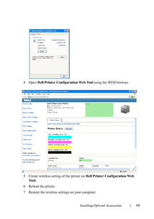 Page 71Installing Optional Accessories69
4Open Dell Printer Configuration Web Tool using the WEB browser.
5Create wireless setting of the printer on Dell Printer Configuration Web 
To o l
.
6Reboot the printer.
7Restore the wireless settings on your computer.
 