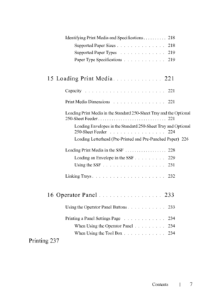 Page 9FILE LOCATION:  C:\Users\fxstdpc-
admin\Desktop\30_UG??\Mioga_SFP_UG_FM\Mioga_SFP_UG_FM\Mioga-
SFP-UGTOC.fm
Contents
7
Identifying Print Media and Specifications . . . . . . . . . .   218
Supported Paper Sizes
. . . . . . . . . . . . . .  218
Supported Paper Types
 . . . . . . . . . . . . .  219
Paper Type Specifications
. . . . . . . . . . . .  219
15 Loading Print Media. . . . . . . . . . . . . .  221
Capacity . . . . . . . . . . . . . . . . . . . . . . .  221
Print Media Dimensions
 . . . . . . . . ....