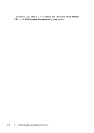 Page 348346Understanding Your Printer Software
FILE LOCATION:  C:\Users\fxstdpc-
admin\Desktop\30_UG??\Mioga_SFP_UG_FM\Mioga_SFP_UG_FM\section20.fm
DELL CONFIDENTIAL – PRELIMINARY 9/13/10 - FOR PROOF ONLY
The selected URL address is set as default web site for the Select Reorder 
URL 
in the Dell Supplies Management System window.
 