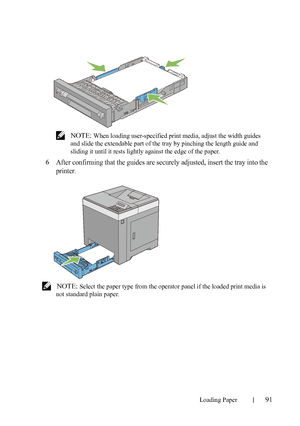 Page 93Loading Paper91
FILE LOCATION:  C:\Users\fxstdpc-
admin\Desktop\30_UG??\Mioga_SFP_UG_FM\Mioga_SFP_UG_FM\section09.fm
DELL CONFIDENTIAL – PRELIMINARY 9/13/10 - FOR PROOF ONLY
 NOTE: When loading user-specified print media, adjust the width guides 
and slide the extendable part of the tray by pinching the length guide and 
sliding it until it rests lightly against the edge of the paper.
6After confirming that the guides are securely adjusted, insert the tray into the 
printer.
 NOTE: Select the paper type...