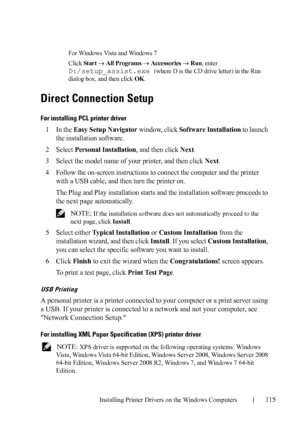 Page 117Installing Printer Drivers on the Windows Computers115
FILE LOCATION:  C:\Users\fxstdpc-
admin\Desktop\30_UG??\Mioga_AIO_UG_FM\Mioga_AIO_UG_FM\section10.fm
DELL CONFIDENTIAL – PRELIMINARY 9/13/10 - FOR PROOF ONLY
For Windows Vista and Windows 7
Click 
St ar t All Programs  Accessories  Run, enter 
D:/setup_assist.exe (where D is the CD drive letter) in the Run 
dialog box, and then click 
OK.
Direct Connection Setup
For installing PCL printer driver
1In the Easy Setup Navigator window, click Software...