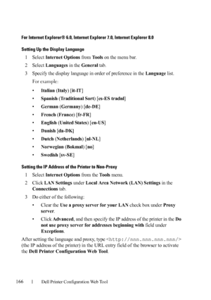 Page 168166Dell Printer Configuration Web Tool
For Internet Explorer® 6.0, Internet Explorer 7.0, Internet Explorer 8.0
Setting Up the Display Language
1Select Internet Options from To o l s on the menu bar.
2Select Languages in the General tab.
3Specify the display language in order of preference in the Language list.
Fo r  e x a m p l e :
•Italian (Italy) [it-IT]
•
Spanish (Traditional Sort) [es-ES tradnl]
•
German (Germany) [de-DE]
•
French (France) [fr-FR]
•
English (United States) [en-US]
•
Danish [da-DK]...