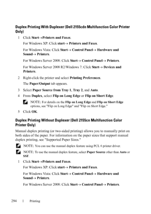 Page 296294Printing
Duplex Printing With Duplexer (Dell 2155cdn Multifunction Color Printer 
Only)
1Click Star tPrinters and Faxes.
For Windows XP: Click 
start Printers and Faxes.
For Windows Vista: Click 
Star t Control Panel Hardware and 
Sound
 Printers.
For Windows Server 2008: Click 
Star t Control Panel Printers.
For Windows Server 2008 R2/Windows 7: Click 
Start Devices and 
Printers
.
2Right-click the printer and select Printing Preferences.
The 
Paper/Output tab appears.
3Select Paper Source...