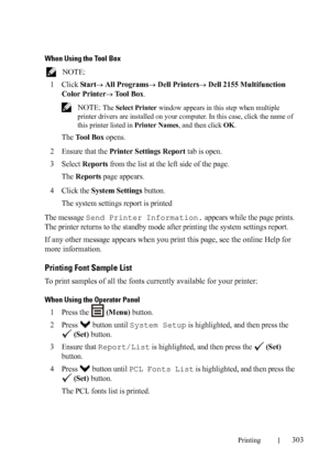 Page 305Printing303
When Using the Tool Box
 NOTE: 
1
Click Start All Programs Dell Printers Dell 2155 Multifunction 
Color Printer
 Tool Box.
 NOTE: The Select Printer window appears in this step when multiple 
printer drivers are installed on your computer. In this case, click the name of 
this printer listed in Printer Names, and then click OK.
The Tool Box opens.
2Ensure that the Printer Settings Report tab is open.
3Select Reports from the list at the left side of the page.
The 
Reports page appears....