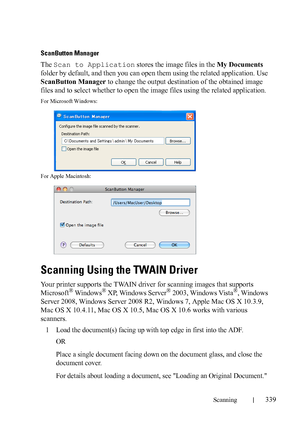 Page 341Scanning339
FILE LOCATION:  C:\Users\fxstdpc-
admin\Desktop\30_UG??\Mioga_AIO_UG_FM\Mioga_AIO_UG_FM\section19.fm
DELL CONFIDENTIAL – PRELIMINARY 9/13/10 - FOR PROOF ONLY
ScanButton Manager
The Scan to Application stores the image files in the My Documents 
folder by default, and then you can open them using the related application. Use 
ScanButton Manager to change the output destination of the obtained image 
files and to select whether to open the image files using the related application.
For...