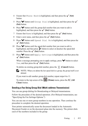 Page 413Faxing411
FILE LOCATION:  C:\Users\fxstdpc-
admin\Desktop\30_UG??\Mioga_AIO_UG_FM\Mioga_AIO_UG_FM\section20.fm
DELL CONFIDENTIAL – PRELIMINARY 9/13/10 - FOR PROOF ONLY
4Ensure that Phone Book is highlighted, and then press the   (Set) 
button.
5Press   button until Group Dial is highlighted, and then press the   
(Set) button.
6Press   button until the group dial number that you want to edit is 
highlighted, and then press the   
(Set) button.
7Ensure that Name is highlighted, and then press the   (Set)...