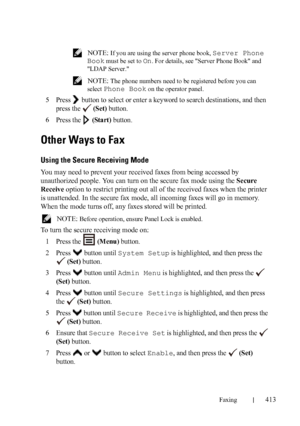 Page 415Faxing413
FILE LOCATION:  C:\Users\fxstdpc-
admin\Desktop\30_UG??\Mioga_AIO_UG_FM\Mioga_AIO_UG_FM\section20.fm
DELL CONFIDENTIAL – PRELIMINARY 9/13/10 - FOR PROOF ONLY
 NOTE: If you are using the server phone book, Server Phone 
Book
 must be set to On. For details, see Server Phone Book and 
LDAP Server.
 
NOTE: The phone numbers need to be registered before you can 
select 
Phone Book on the operator panel.
5Press   button to select or enter a keyword to search destinations, and then 
press the...