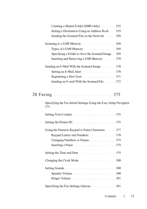 Page 13FILE LOCATION:  
C:\Users\fxstdpc-admin\Desktop\30_UG??\Mioga_AIO_UG_FM\Mioga_AIO
_UG_FM\Mioga-AIO-UGTOC.fm
Contents
11
Creating a Shared Folder (SMB Only). . . . . .  352
Setting a Destination Using an Address Book
. .  359
Sending the Scanned File on the Network
. . . .  368
Scanning to a USB Memory
 . . . . . . . . . . . . .  368
Types of a USB Memory
 . . . . . . . . . . . .  369
Specifying a Folder to Save the Scanned Image
. 369
Inserting and Removing a USB Memory
 . . . .  370
Sending an E-Mail...