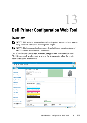 Page 163Dell Printer Configuration Web Tool161
13
Dell Printer Configuration Web Tool
Overview
 NOTE: This web tool is not available unless the printer is connected to a network 
using a network cable or the wireless printer adapter.
 
NOTE: The images used and procedures described in this manual are those of 
Dell
™ 2155cdn Multifunction Color Printer.
One of the features of the Dell Printer Configuration Web Tool is E-Mail 
Alert Setup, which sends e-mail to you or the key operator when the printer 
needs...