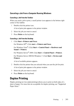 Page 295Printing293
Canceling a Job From a Computer Running Windows
Canceling a Job From the Taskbar
When you send a job to print, a small printer icon appears in the bottom right 
corner of the taskbar.
1
Double-click the printer icon. 
A list of print jobs appears in the printer window.
2Select the job you want to cancel.
3Press Delete on the keyboard.
Canceling a Job From the Desktop
1Click StartPrinters and Faxes.
For Windows XP
®: Click start Printers and Faxes.
For Windows Vista
®: Click Start Control...