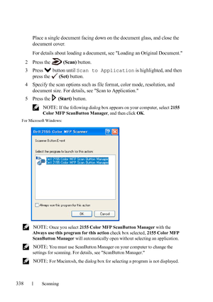 Page 340338Scanning
FILE LOCATION:  C:\Users\fxstdpc-
admin\Desktop\30_UG??\Mioga_AIO_UG_FM\Mioga_AIO_UG_FM\section19.fm
DELL CONFIDENTIAL – PRELIMINARY 9/13/10 - FOR PROOF ONLY
Place a single document facing down on the document glass, and close the 
document cover.
For details about loading a document, see Loading an Original Document.
2Press the  (Scan) button.
3Press  button until Scan to Application is highlighted, and then 
press the   
(Set) button.
4Specify the scan options such as file format, color...