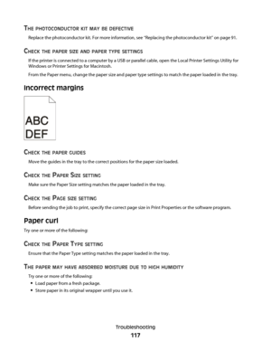 Page 117THE PHOTOCONDUCTOR KIT MAY BE DEFECTIVE
Replace the photoconductor kit. For more information, see “Replacing the photoconductor kit” on page 91.
CHECK THE PAPER SIZE AND PAPER TYPE SETTINGS
If the printer is connected to a computer by a USB or parallel cable, open the Local Printer Settings Utility for
Windows or Printer Settings for Macintosh.
From the Paper menu, change the paper size and paper type settings to match the paper loaded in the tray.
Incorrect margins
CHECK THE PAPER GUIDES
Move the guides...