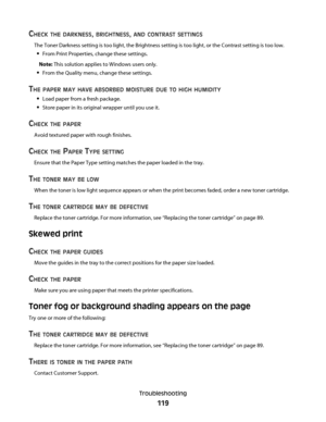 Page 119CHECK THE DARKNESS, BRIGHTNESS, AND CONTRAST SETTINGS
The Toner Darkness setting is too light, the Brightness setting is too light, or the Contrast setting is too low.
From Print Properties, change these settings.
Note: This solution applies to Windows users only.
From the Quality menu, change these settings.
THE PAPER MAY HAVE ABSORBED MOISTURE DUE TO HIGH HUMIDITY
Load paper from a fresh package.
Store paper in its original wrapper until you use it.
CHECK THE PAPER
Avoid textured paper with rough...