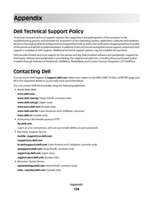 Page 124Appendix
Dell Technical Support Policy
Technician-assisted technical support requires the cooperation and participation of the customer in the
troubleshooting process and provides for restoration of the Operating System, application software and hardware
drivers to the original default configuration as shipped from Dell, as well as the verification of appropriate functionality
of the printer and all Dell-installed hardware. In addition to this technician assisted technical support, online technical...