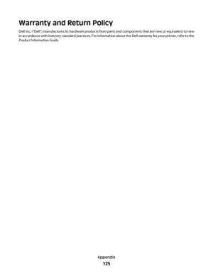 Page 125Warranty and Return Policy
Dell Inc. (“Dell”) manufactures its hardware products from parts and components that are new or equivalent to new
in accordance with industry-standard practices. For information about the Dell warranty for your printer, refer to the
Product Information Guide.
Appendix
125
 