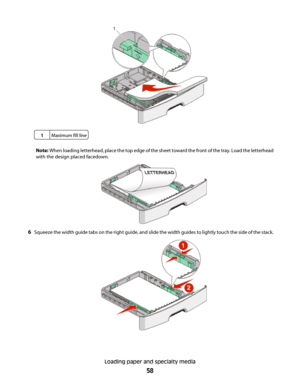 Page 581Maximum fill line
Note: When loading letterhead, place the top edge of the sheet toward the front of the tray. Load the letterhead
with the design placed facedown.
6Squeeze the width guide tabs on the right guide, and slide the width guides to lightly touch the side of the stack.
Loading paper and specialty media
58
 