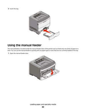 Page 603Insert the tray.
Using the manual feeder
The manual feeder is located inside the manual feeder door of the printer and can feed only one sheet of paper at a
time. You can use the manual feeder to quickly print on paper types or sizes that are not currently loaded in the tray.
1Open the manual feeder door.
Loading paper and specialty media
60
 