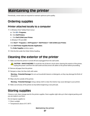 Page 87Maintaining the printer
Periodically, certain tasks are required to maintain optimum print quality.
Ordering supplies
Printer attached locally to a computer
1In Windows Vista® (default Start menu):
aClick Œ Programs.
bClick Dell Printers.
cClick Dell 2230d Laser Printer.
In Windows® XP and 2000:
Click StartŒ  Programs or All ProgramsŒ  Dell PrintersŒ  Dell 2230d Laser Printer.
2Click Dell Printer Supplies Reorder Application.
The Order Supplies window opens.
3Click the link under the Order Online...