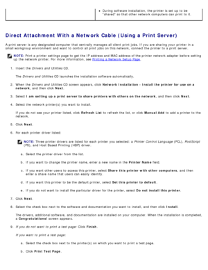 Page 111Direct Attachment With a Network Cable (Using a Print Server)
A  print  server is any designated computer  that  centrally manages all client  print  jobs. If  you are sharing your  printer in a
small workgroup  environment  and  want  to  control all print  jobs  on this network,  connect the printer to  a  print  server.
NOTE: Print a  printer settings page  to  get  the IP  address and  MAC address of the printer network adapter  before setting
up  the network printer. For  more  information, see...