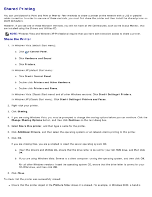 Page 113Shared Printing
You  can  use Microsofts  Point  and  Print or Peer-to -Peer methods  to  share  a  printer on the network with a  USB  or parallel
cable  connection. In order  to  use one  of these methods, you must  first share  the printer and  then  install the shared printer on
client  computers.
However,  if you use one  of these Microsoft methods, you will not have  all the Dell features, such as the Status Monitor, that
are installed  using  the Drivers  and  Utilities CD.
Share the Printer
1....