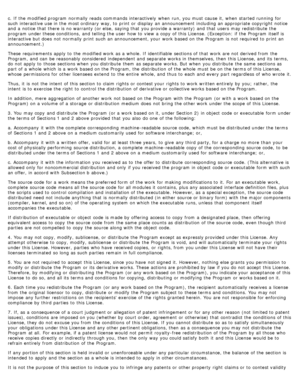 Page 120c. If  the modified program  normally reads  commands interactively  when  run, you must  cause it,  when  started running  for
such interactive use in the most ordinary  way, to  print  or display  an announcement including an appropriate copyright  notice
and  a  notice  that  there is no warranty (or else,  saying that  you provide a  warranty)  and  that  users  may redistribute  the
program  under these conditions, and  telling the user  how to  view  a  copy  of this License. (Exception:  if the...