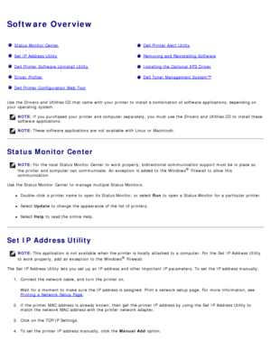 Page 127Software Overview
Status Monitor CenterDell Printer  Alert Utility
Set  IP  Address UtilityRemoving and  Reinstalling Software
Dell Printer  Software Uninstall  UtilityInstalling the Optional  XPS Driver
Driver  ProfilerDell Toner Management System™
Dell Printer  Configuration  Web Tool 
Use

 the  Drivers  and  Utilities  CD that  came  with your  printer to  install a  combination of software applications, depending on
your  operating  system.
Status Monitor Center
NOTE: For  the local  Status Monitor...