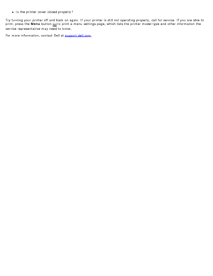 Page 82Is  the printer cover closed properly ?
Try turning your  printer off and  back  on again.  If  your  printer is still not operating  properly, call  for service. If  you are able  to
print, press  the Menu  button 
 to  print  a  menu  settings page, which lists the printer model type and  other information  the
service  representative  may need  to  know.
For  more  information, contact  Dell at support.dell.com
.
 