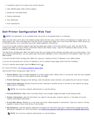 Page 129Installation status of an output tray  (printer options)
User -defined  paper sizes  (custom  papers)
Simple  text and  watermarks
Overlay references
Font references
Form associations
Dell Printer Configuration Web Tool
Have you ever sent a  print  job to  the network printer down  the hall, only  to  find it  didnt print  because  of a  paper jam  or an
empty  paper tray ? One  of the features of the Dell Printer  Configuration  Web Tool  is the E-mail Alert Setup, which sends you,
or the key  operator,...