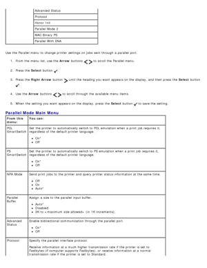 Page 34Use  the Parallel menu  to  change  printer settings on jobs  sent through a  parallel  port.1.  From the menu  list, use the  Arrow buttons 
  to  scroll the Parallel menu.
2 .  Press  the  Select button 
.
3 .  Press  the  Right Arrow  button 
 until the heading you want  appears on the display, and  then  press  the  Select button 
.
4 .  Use  the  Arrow buttons 
  to  scroll through the available  menu  items.
5 .  When  the setting  you want  appears on the display, press  the  Select button 
 to...