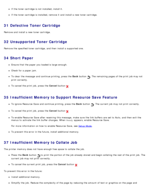Page 57If  the toner cartridge is not installed, install it.
If  the toner cartridge is installed, remove it  and  install a  new toner cartridge.
31  Defective Toner Cartridge
Remove and  install a  new toner cartridge.
32  Unsupported Toner Cartridge
Remove the specified toner cartridge,  and  then  install a  supported one.
34  Short Paper
Ensure  that  the paper you loaded is large  enough.
Check for a  paper jam.
To clear  the message  and  continue printing, press  the Back button .  The  remaining pages...