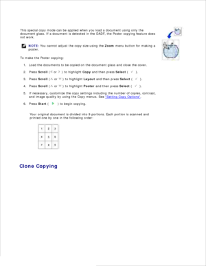 Page 107This special copy mode can be applied when you load a document using only the
document glass.  If a document is detected in the  DADF, the Poster copying feature does
not work.
NOTE: You cannot adjust the copy size using the  Zoom menu button for making a
poster.
To make the Poster copying:Load the documents to be copied on the document glass and close the cover.
1.
Press  Scroll  (
 or 
 ) to highlight  Copy and then press  Select (
 ).
2.
Press  Scroll  (
 or 
 ) to highlight  Layout and then press...