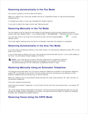 Page 168Receiving Automatically in the Fax Mode
Your printer is preset to the fax mode at the factory.
When you receive a fax, the printer answers the call on a specified number of rings and automatically
receives the fax.
To change the number of rings, see Available Fax Defaults Options  .
If you want to adjust the ringer volume,  see Setting Sounds  .
Receiving Manually in the Tel Mode
You can receive a fax by picking up the handset of the extension phone and then pressing the remote
receive code (see Receive...
