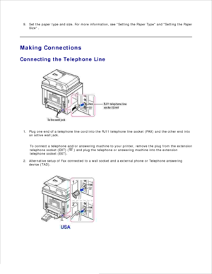 Page 18Set the paper type and size. For more information, see Setting the Paper Type  and Setting the Paper
Size  .
9.
Making Connections
Connecting the Telephone Line
Plug one end of a telephone line cord into the RJ11 telephone line socket (FAX) and the other end into
an active wall jack.
1.
To connect a telephone and/or answering machine to your printer, remove the plug from the extension
telephone socket (EXT) (
 ) and plug the telephone or answering machine into the extension
telephone socket (EXT)....