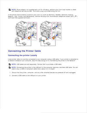 Page 20NOTE: Phone adaptor not supplied with unit for UK setup, advice to buy from local market or check
with telephone service provider. Terminator plug is provided along the unit.
If the phone communication is serial in your coun  try (such as Germany, Sweden, Denmark, Austria,
Belgium, Italy, France, and Switzerland) , remove the plug from the extension telephone socket (EXT) (
 )
and insert the supplied terminator.
Connecting the Printer Cable
Connecting the printer Locally
Local printer refers to a printer...