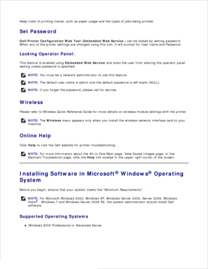 Page 38Keep track of printing trends, such as paper usage and the types of jobs being printed.
Set Password
Dell Printer Configuration Web Tool  ( Embedded Web Service  ) can be locked by setting password.
When any of the printer settings are changed using this tool, it will prompt for User name and Password.
Locking Operator Panel:
This feature is enabled using  Embedded Web Service and locks the user from altering the operator panel
setting unless password is specified.
NOTE: You must be a network...