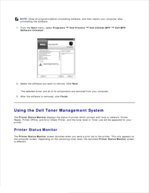 Page 46NOTE: Close all programs before uninstalling software, and then restart your computer after
uninstalling the software.
From the Start menu, select  Programs 
 Dell Printers  
 Dell 2335dn MFP  
 Dell MFP
Software Uninstall  .
1.
Select the software you want to remove. Click  Next .
2.
The selected driver and all of its components are removed from your computer.
After the software is removed, click  Finish .
3.
Using the Dell Toner Management System
The  Printer Status Monitor  displays the status of...