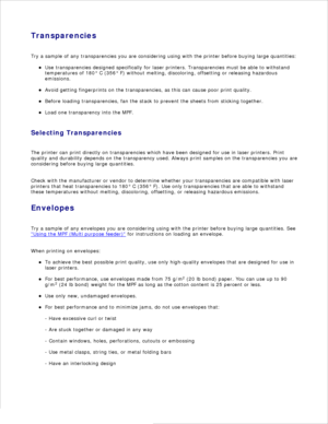 Page 57Transparencies
Try a sample of any transparencies you are considering using with the printer before buying large quantities: Use transparencies designed specifically for laser printers. Transparencies must be able to withstand
temperatures of 180° C (356° F) without melting, discoloring, offsetting or releasing hazardous
emissions.
Avoid getting fingerprints on the transparencies, as this can cause poor print quality.
Before loading transparencies, fan the stack to prevent the sheets from sticking...